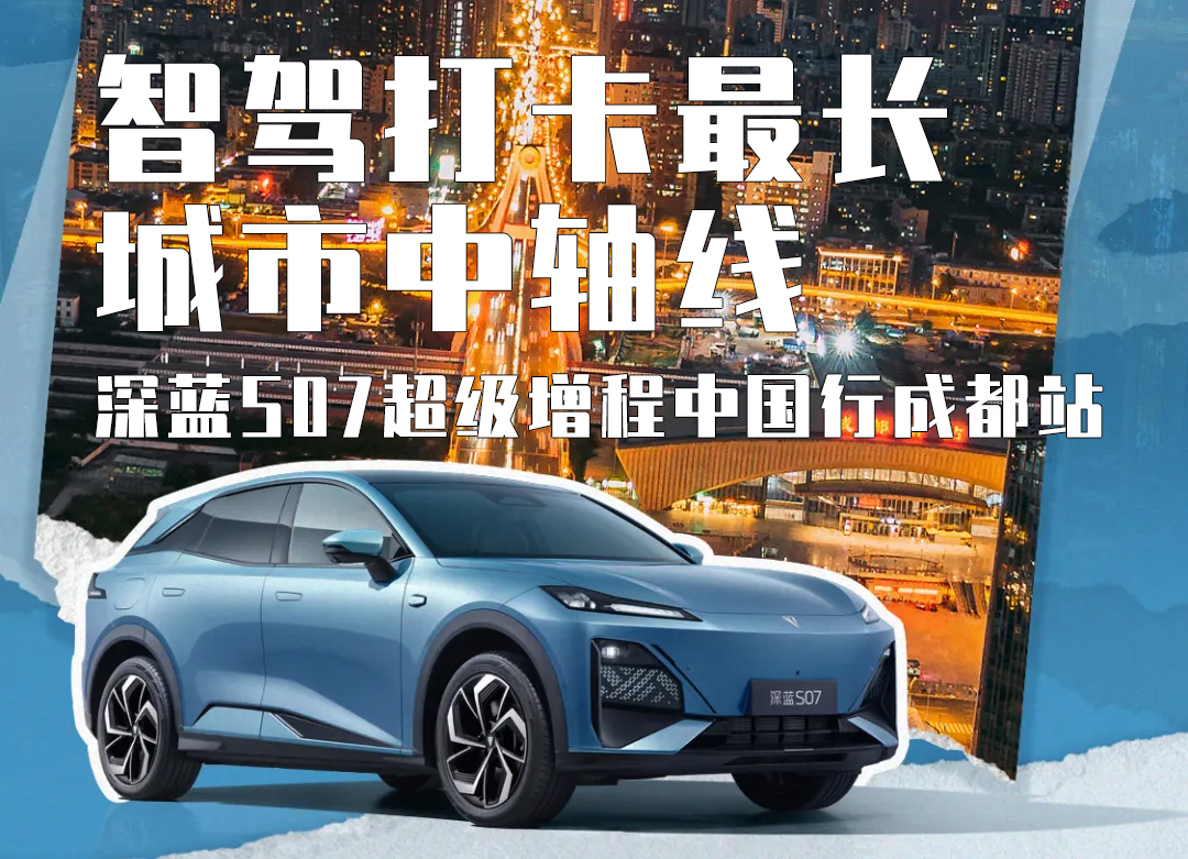 智驾打卡最长城市中轴线 深蓝S07超级增程中国行成都站