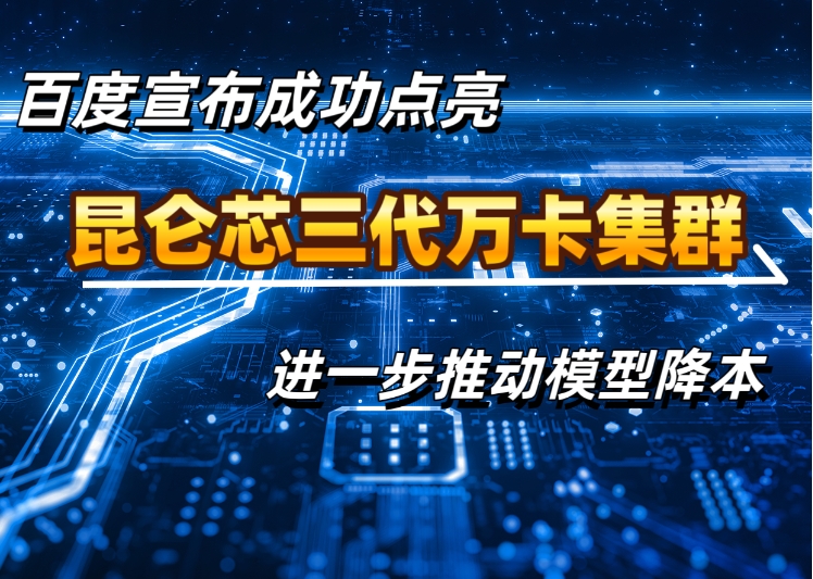 百度宣布成功点亮昆仑芯三代万卡集群，进一步推动模型降本