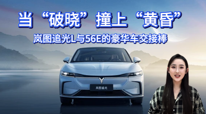 当“破晓”撞上“黄昏”，岚图追光L与56E的豪华车交接棒！