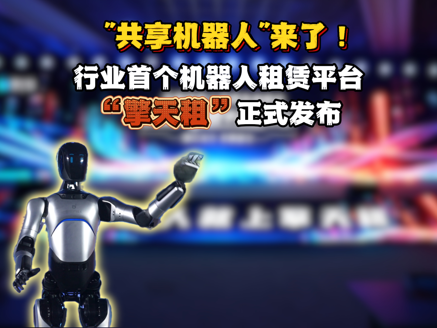 共享机器人来了 行业首个机器人租赁平台“擎天租”正式发布...