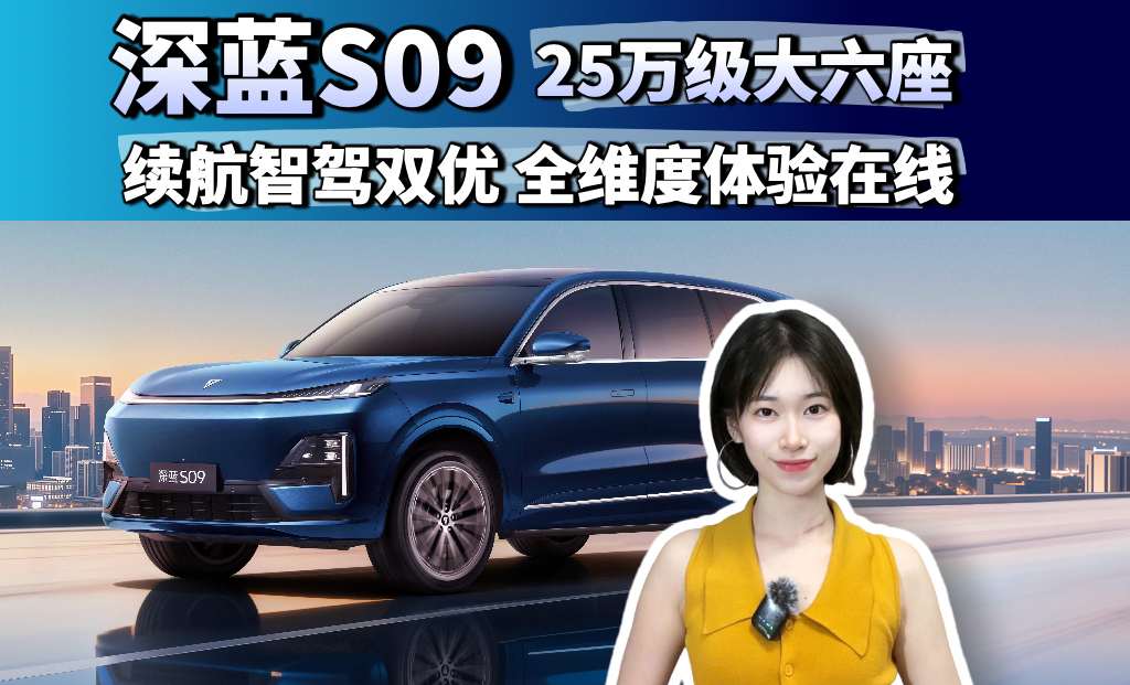 深蓝S09 25万级大六座  续航智驾双优 全维度体验在线