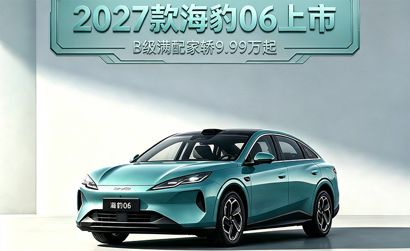 2027款海豹06上市 B级满配家轿9.99万起