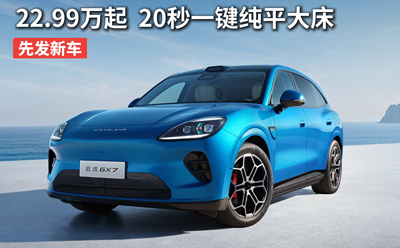 启境GX7上市  22.99万起  20秒一键纯平大床